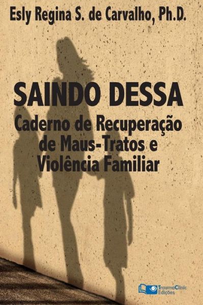 Cover for Esly Regina Souza De Carvalho Phd · Saindo Dessa: Caderno De Recuperação De Maus-tratos E a Violência Familiar (Paperback Book) [Portuguese edition] (2015)