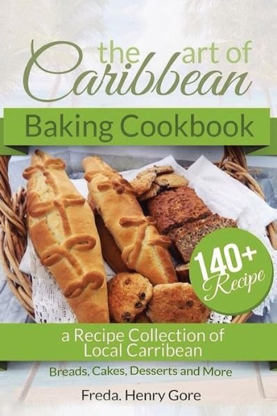 Cover for Freda Henry Gore · The Art of Caribbean Baking Cookbook : A Recipe Collection of Local Caribbean Bread, Cakes, Desserts and More (Taschenbuch) (2018)