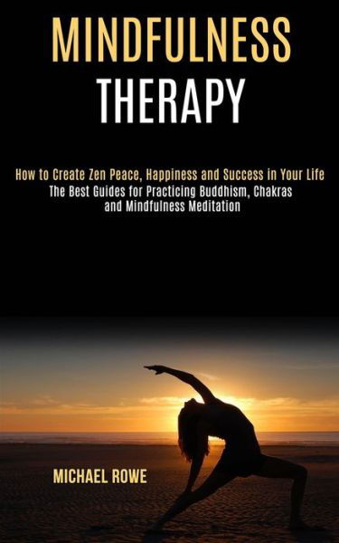 Cover for Michael Rowe · Mindfulness Therapy: How to Create Zen Peace, Happiness and Success in Your Life (The Best Guides for Practicing Buddhism, Chakras and Mindfulness Meditation) (Paperback Book) (2020)