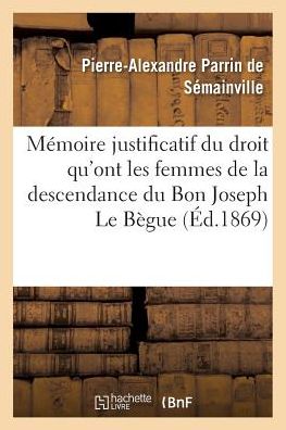 Cover for Pierre-Alexandre Parrin de Sémainville · Memoire Justificatif Du Droit Qu'ont Les Femmes de la Descendance Du Bon Joseph Le Begue de Germiny (Paperback Book) (2016)