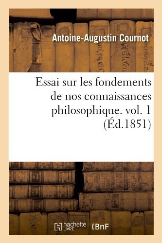 Antoine-Augustin Cournot · Essai Sur Les Fondements de Nos Connaissances Philosophique. Vol. 1 (Ed.1851) - Philosophie (Paperback Book) [French edition] (2012)