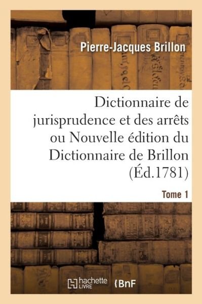 Cover for Pierre-Jacques Brillon · Dictionnaire de Jurisprudence Et Des Arrets Ou Nouvelle Edition Du Dictionnaire de Brillon. Tome 1 (Taschenbuch) (2019)