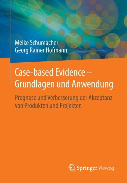 Cover for Meike Schumacher · Case-Based Evidence - Grundlagen Und Anwendung: Prognose Und Verbesserung Der Akzeptanz Von Produkten Und Projekten (Paperback Book) [1. Aufl. 2016 edition] (2016)