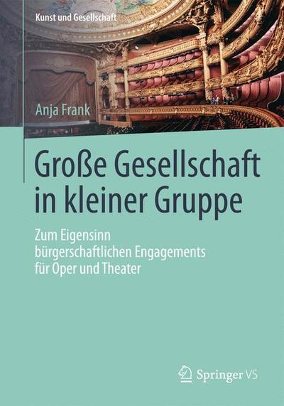 Cover for Anja Frank · Grosse Gesellschaft in Kleiner Gruppe: Zum Eigensinn Burgerschaftlichen Engagements Fur Oper Und Theater - Kunst Und Gesellschaft (Paperback Book) [1. Aufl. 2018 edition] (2018)