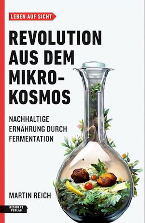 Martin Reich · Revolution Aus Dem Mikrokosmos. Nachhaltige ErnÃ¤hrung Durch Fermentation (Bog)