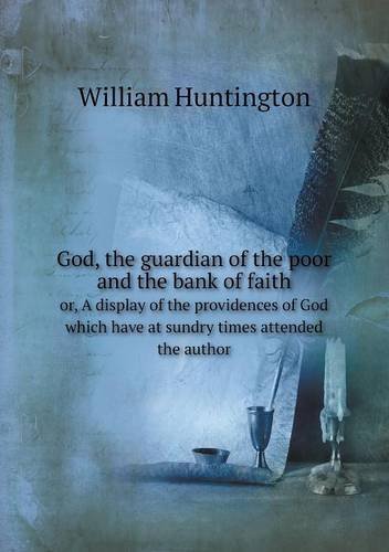 Cover for William Huntington · God, the Guardian of the Poor and the Bank of Faith Or, a Display of the Providences of God Which Have at Sundry Times Attended the Author (Paperback Book) (2013)