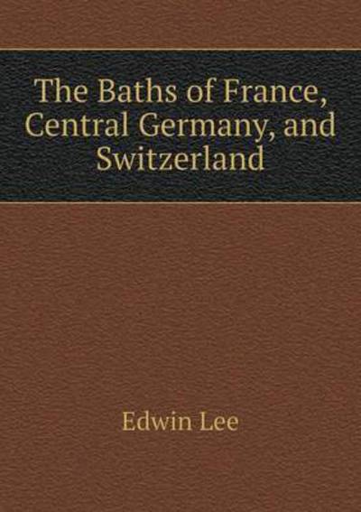 Cover for Edwin Lee · The Baths of France, Central Germany, and Switzerland (Paperback Book) (2015)