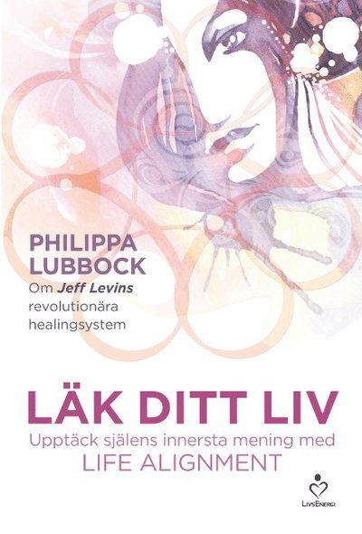 Cover for Philippa Lubbock · Läk ditt liv : upptäck själens innersta mening med Life alignment (Hardcover Book) (2014)