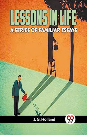 Cover for Holland J G · LESSONS IN LIFEA SERIES OF FAMILIAR ESSAYS (Edition2023) (Paperback Book) (2023)