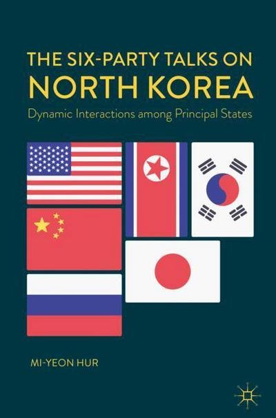 Cover for Mi-yeon Hur · The Six-Party Talks on North Korea: Dynamic Interactions among Principal States (Hardcover Book) [1st ed. 2018 edition] (2018)