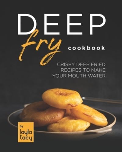 Cover for Layla Tacy · Deep Fry Cookbook: Crispy Deep Fried Recipes to Make Your Mouth Water (Paperback Book) (2021)