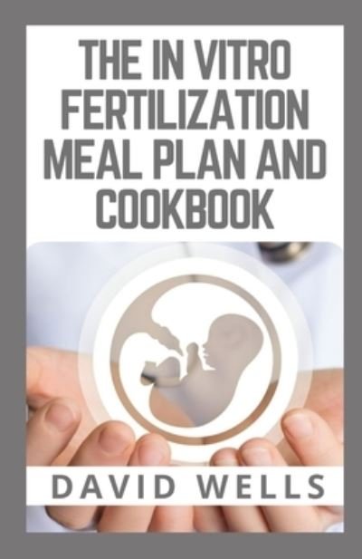 Cover for David Wells · The in Vitro Fertilization Meal Plan and Cookbook: Maximize Your Chances of IVF Success Through Diet (Pocketbok) (2021)