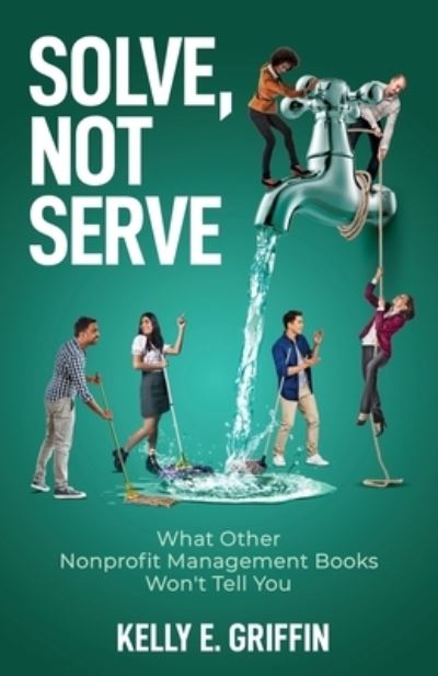 Solve, Not Serve: What Other Nonprofit Management Books Won't Tell You - Kelly E Griffin - Books - New Degree Press - 9798885041126 - May 2, 2022