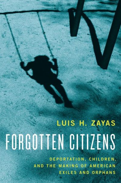 Cover for Zayas, Luis (Dean and Robert Lee Sutherland Chair in Mental Health and Social Policy, Dean and Robert Lee Sutherland Chair in Mental Health and Social Policy, University of Texas-Austin School of Social Work) · Forgotten Citizens: Deportation, Children, and the Making of American Exiles and Orphans (Gebundenes Buch) (2015)