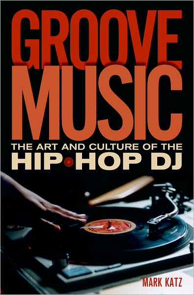 Cover for Katz, Mark (Associate Professor, Department of Music, Associate Professor, Department of Music, University of North Carolina at Chapel Hill, Carrboro, NC, USA) · Groove Music: The Art and Culture of the Hip-Hop DJ (Paperback Book) (2012)