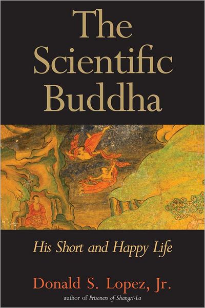 Cover for Lopez, Donald S., Jr. · The Scientific Buddha: His Short and Happy Life - The Terry Lectures (Hardcover Book) (2012)