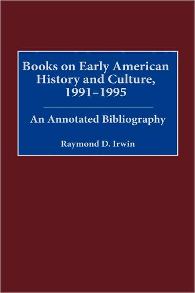 Cover for Raymond D. Irwin · Books on Early American History and Culture, 1991-1995: An Annotated Bibliography - Bibliographies and Indexes in American History (Hardcover Book) [Annotated edition] (2000)