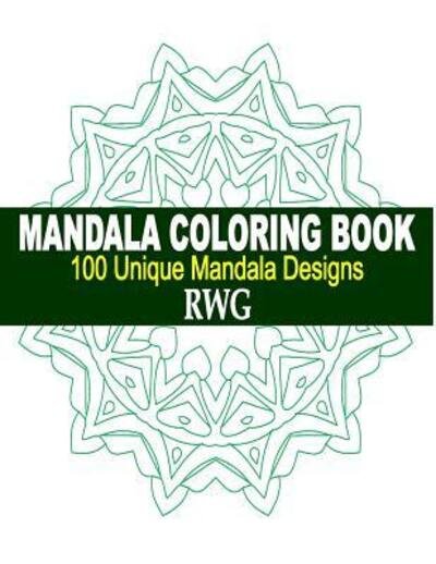 Cover for Rwg · Mandala Coloring Book 100 Unique Mandala Designs and Stress Relieving Patterns for Adult Relaxation, Meditation, and Happiness (Paperback Book) (2019)