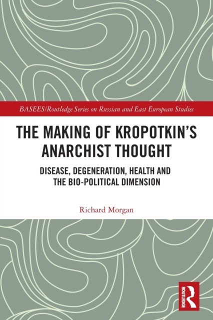 Cover for Richard Morgan · The Making of Kropotkin's Anarchist Thought: Disease, Degeneration, Health and the Bio-political Dimension - BASEES / Routledge Series on Russian and East European Studies (Paperback Bog) (2022)