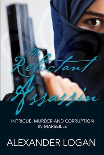 Cover for Alexander Logan · The Reluctant Assassin Intrigue, murder and corruption in Marseille (Pocketbok) (2018)