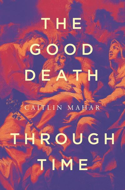 Good Death Through Time - Caitlin Mahar - Books - Melbourne University Publishing - 9780522878127 - February 7, 2023