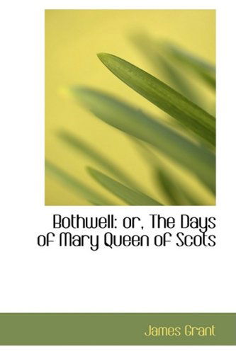 Bothwell: Or, the Days of Mary Queen of Scots - James Grant - Kirjat - BiblioLife - 9780559313127 - keskiviikko 15. lokakuuta 2008