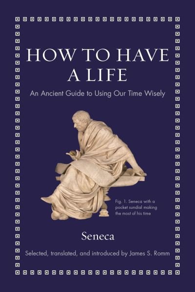 Cover for Seneca · How to Have a Life: An Ancient Guide to Using Our Time Wisely - Ancient Wisdom for Modern Readers (Gebundenes Buch) (2022)