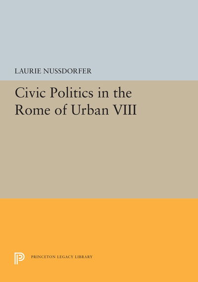 Cover for Laurie Nussdorfer · Civic Politics in the Rome of Urban VIII - Princeton Legacy Library (Paperback Book) (2019)