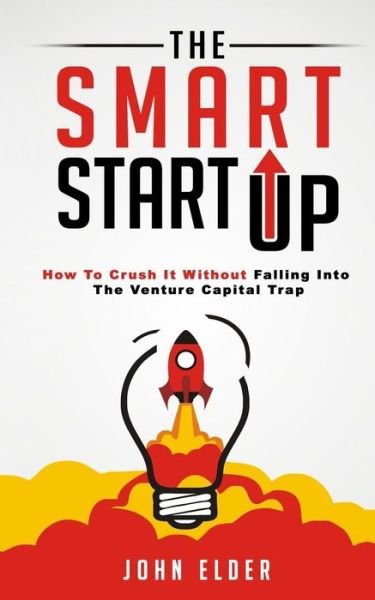 The Smart Startup: How to Crush It Without Falling into the Venture Capital Trap - John Elder - Books - Startupfool.com - 9780692465127 - June 12, 2015