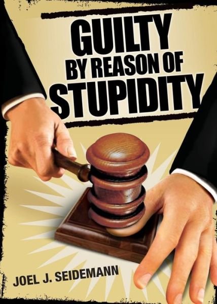 Cover for Joel J Seidemann · Guilty by Reason of Stupidity (Taschenbuch) (2015)