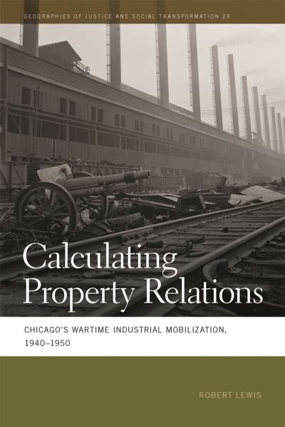 Cover for Robert Lewis · Calculating Property Relations : Chicago's Wartime Industrial Mobilization, 1940-1950 (Inbunden Bok) (2016)