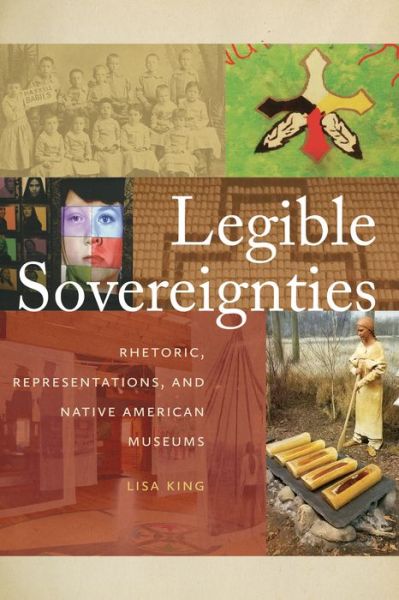 Cover for Lisa King · Legible Sovereignties: Rhetoric, Representations, and Native American Museums (Paperback Book) (2017)