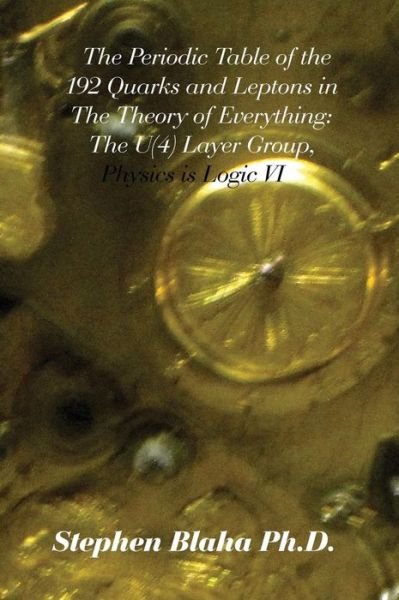 Cover for Stephen Blaha · The Periodic Table of the 192 Quarks and Leptons in The Theory of Everything : The U Layer Group, Physics is Logic VI (Hardcover Book) (2016)