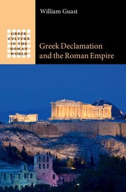 Cover for Guast, William (Winchester College) · Greek Declamation and the Roman Empire - Greek Culture in the Roman World (Innbunden bok) (2023)