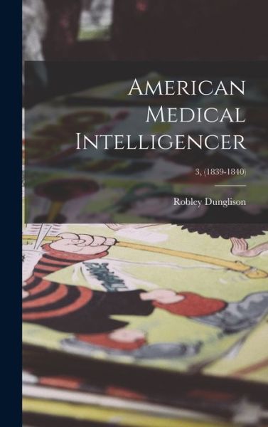 Cover for Robley 1798-1869 Dunglison · American Medical Intelligencer; 3, (1839-1840) (Hardcover Book) (2021)