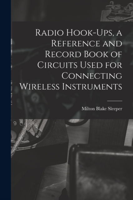 Cover for Milton Blake 1896- Sleeper · Radio Hook-ups, a Reference and Record Book of Circuits Used for Connecting Wireless Instruments (Paperback Book) (2021)