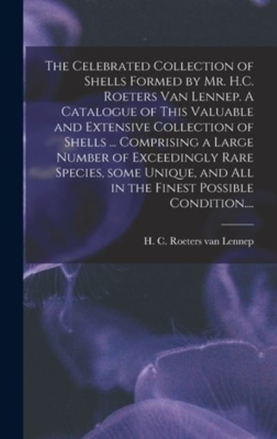 Cover for H C Roeters Van Lennep · The Celebrated Collection of Shells Formed by Mr. H.C. Roeters Van Lennep. A Catalogue of This Valuable and Extensive Collection of Shells ... Comprising a Large Number of Exceedingly Rare Species, Some Unique, and All in the Finest Possible Condition.... (Hardcover Book) (2021)