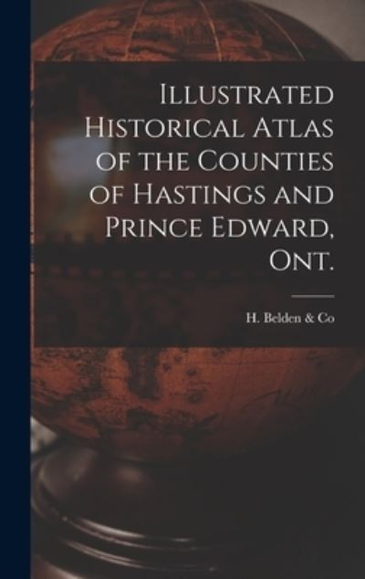 Cover for H Belden &amp; Co · Illustrated Historical Atlas of the Counties of Hastings and Prince Edward, Ont. [microform] (Hardcover Book) (2021)