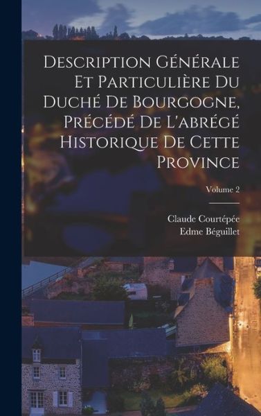 Cover for Edme Béguillet · Description Générale et Particulière du Duché de Bourgogne, Précédé de l'abrégé Historique de Cette Province; Volume 2 (Book) (2022)