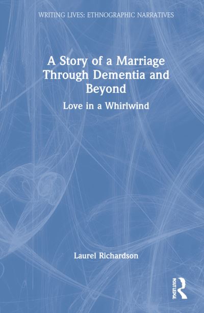 Cover for Laurel Richardson · A Story of a Marriage Through Dementia and Beyond: Love in a Whirlwind - Writing Lives: Ethnographic Narratives (Hardcover Book) (2022)