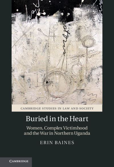 Cover for Baines, Erin (University of British Columbia, Vancouver) · Buried in the Heart: Women, Complex Victimhood and the War in Northern Uganda - Cambridge Studies in Law and Society (Inbunden Bok) (2016)