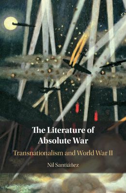 Cover for Santianez, Nil (St Louis University, Missouri) · The Literature of Absolute War: Transnationalism and World War II (Hardcover Book) (2020)