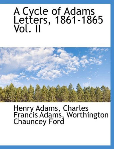 A Cycle of Adams Letters, 1861-1865 Vol. II - Worthington Chauncey Ford - Books - BiblioLife - 9781115268127 - September 1, 2009