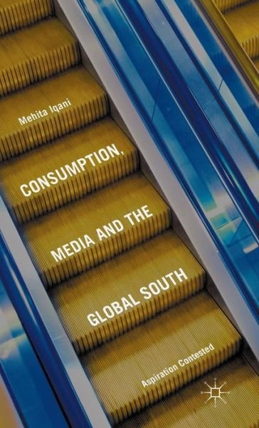 Cover for Mehita Iqani · Consumption, Media and the Global South: Aspiration Contested (Gebundenes Buch) [1st ed. 2016 edition] (2015)