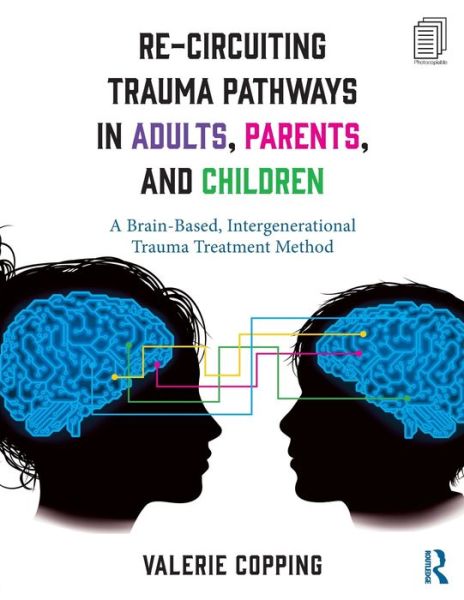 Cover for Copping, Valerie (Private practice, Ontario, Canada) · Re-Circuiting Trauma Pathways in Adults, Parents, and Children: A Brain-Based, Intergenerational Trauma Treatment Method (Paperback Book) (2018)