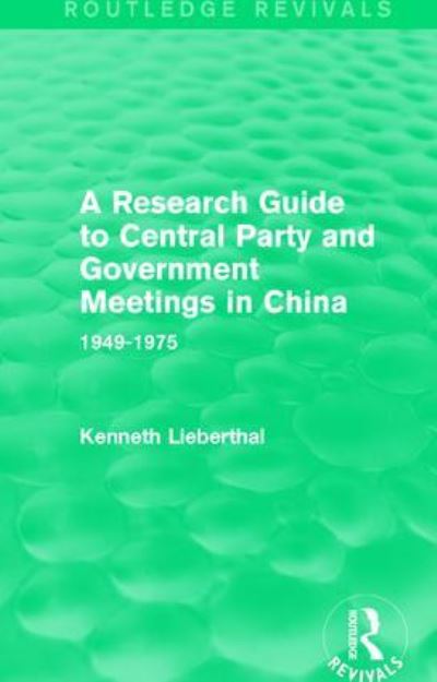 A Research Guide to Central Party and Government Meetings in China: 1949-1975 - Routledge Revivals - Kenneth Lieberthal - Books - Taylor & Francis Ltd - 9781138645127 - January 18, 2018
