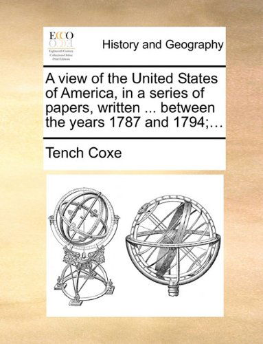 A View of the United States of America, in a Series of Papers, Written ... Between the Years 1787 and 1794; ... - Tench Coxe - Books - Gale ECCO, Print Editions - 9781140710127 - May 27, 2010