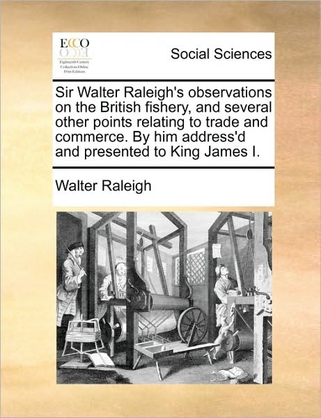 Cover for Walter Raleigh · Sir Walter Raleigh's Observations on the British Fishery, and Several Other Points Relating to Trade and Commerce. by Him Address'd and Presented to K (Paperback Book) (2010)