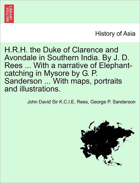 Cover for John David Sir K C I E Rees · H.r.h. the Duke of Clarence and Avondale in Southern India. by J. D. Rees ... with a Narrative of Elephant-catching in Mysore by G. P. Sanderson ... W (Paperback Book) (2011)