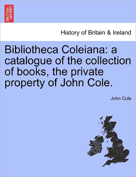 Cover for John Cole · Bibliotheca Coleiana: a Catalogue of the Collection of Books, the Private Property of John Cole. (Paperback Book) (2011)